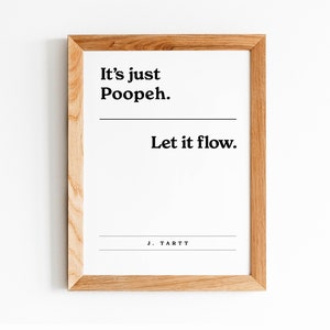 Puede incluir: Una impresión enmarcada con fondo blanco y texto negro que dice "It's just Poopeh. Let it flow. J. TARTT".