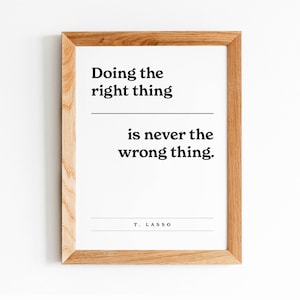 Può includere: Una stampa incorniciata con una citazione che recita "Fare la cosa giusta non è mai la cosa sbagliata." La citazione è attribuita a T. Lasso.