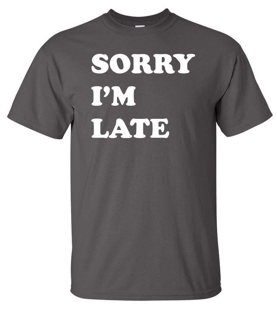 Sorry I'm Late Funny T-Shirt Shirt Tee Shirt T Shirt | Etsy