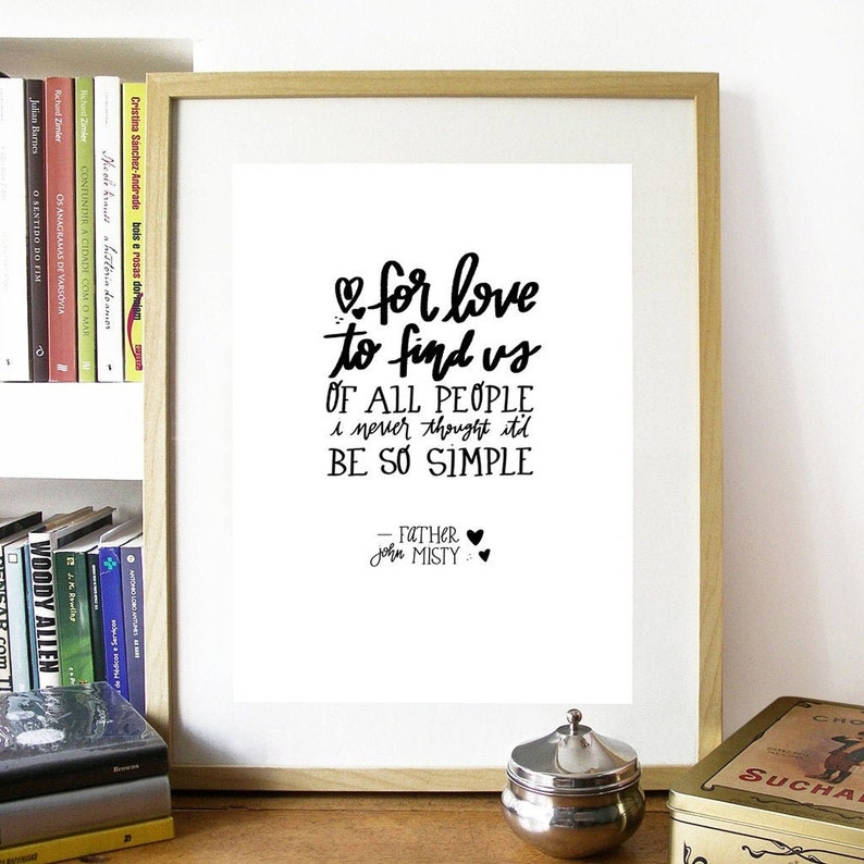 May include: A black and white printable quote about love, featuring the text "for love to find us of all people I never thought it'd be so simple - Father John Misty".