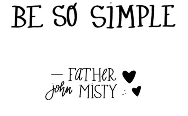 May include: Black and white handwritten quote that reads "BE SO SIMPLE - FATHER john MISTY" with two black hearts.