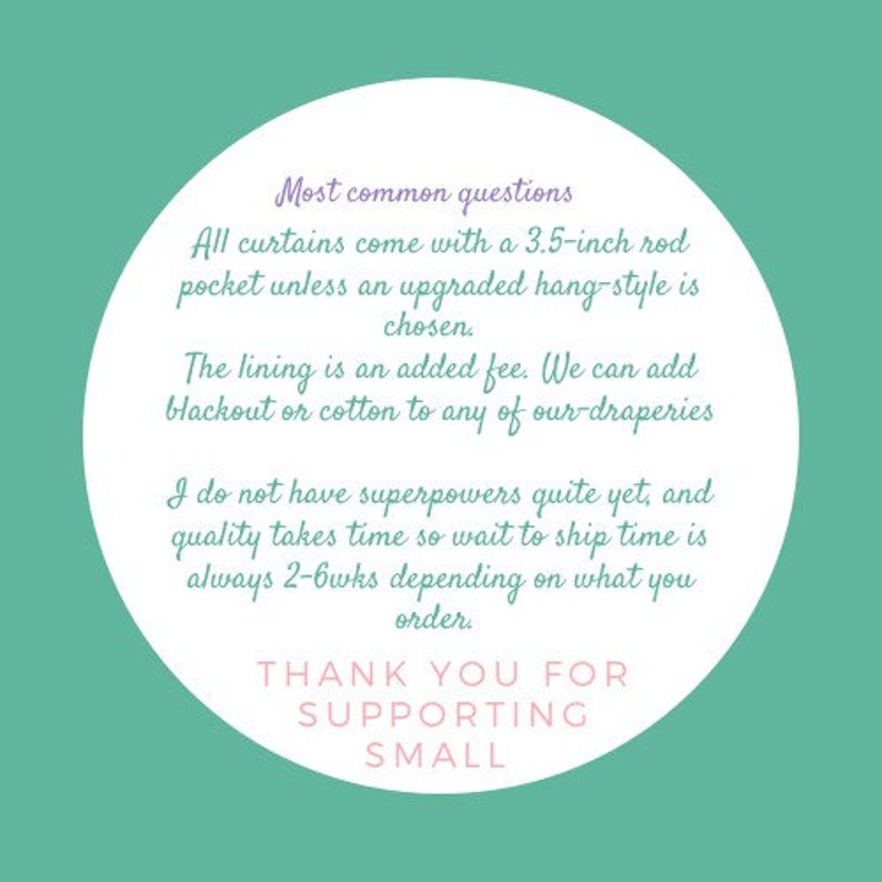 May include: A teal background with a white circle containing text. The text includes information about curtains, rod pockets, lining, and shipping times. The text also says "THANK YOU FOR SUPPORTING SMALL."