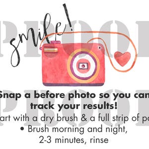 May include: A pink camera with a heart-shaped charm attached to the strap. The text "smile!" is written in black cursive above the camera. The text "Snap a before photo so you can track your results!" is written below the camera. The text "Start with a dry brush & a full strip of paste" is written below the text. The text "Brush morning and night, 2-3 minutes, rinse" is written below the text.