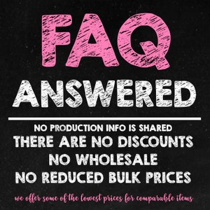 May include: Black chalkboard with white text that reads "FAQ ANSWERED" in large letters. Below the text are four lines of white text that read "NO PRODUCTION INFO IS SHARED", "THERE ARE NO DISCOUNTS", "NO WHOLESALE", and "NO REDUCED BULK PRICES". Below the text is a smaller line of pink text that reads "we offer some of the lowest prices for comparable items".