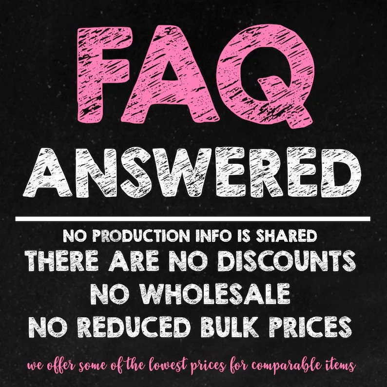May include: Black chalkboard with white text that reads "FAQ ANSWERED" in large letters. Below the text are four lines of white text that read "NO PRODUCTION INFO IS SHARED", "THERE ARE NO DISCOUNTS", "NO WHOLESALE", and "NO REDUCED BULK PRICES". Below the text is a smaller line of pink text that reads "we offer some of the lowest prices for comparable items".
