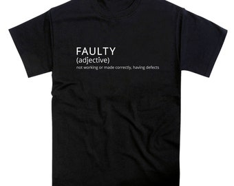 May include: Black t-shirt with white text that reads "FAULTY (adjective) not working or made correctly, having defects"