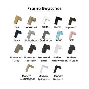 May include: A chart of frame swatches showing different colors and styles. The colors include oak, unfinished, white, black, espresso, navy, light gray, dark gray, aqua, pink, barnwood gray, barnwood espresso, barnwood black, modern thick white, modern thick black, modern 3/4 unfinished, modern 3/4 white, and modern 3/4 black.