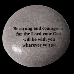 May include: A gray stone with the text "Be strong and courageous for the Lord your God will be with you wherever you go" inscribed on it.