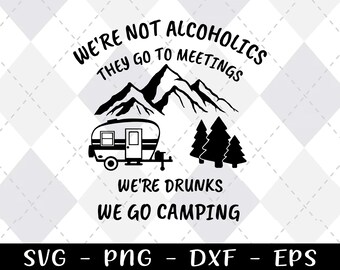 We’re Not Alcoholics they go to Meetings We’re drunks we go Camping PNG and SVG|| mountain || outdoors