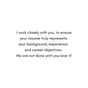 May include: Text-based image with the message: "I work closely with you, to ensure your resume truly represents your background, experience, and career objectives. We are not done until you love it!"