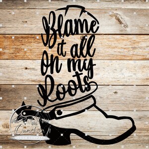 Blame It All On My Roots Boot Western Cowboy SVG PNG - Digital Download