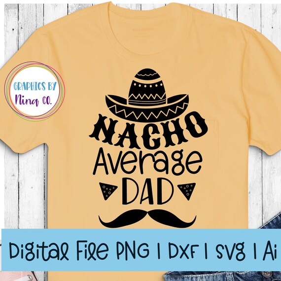 Download Nacho Average Dad Svg Png Dxf And Ai Perfect For Silhouette Cricut Sublimation Or Screen Printing By Nina S Design Studio Catch My Party