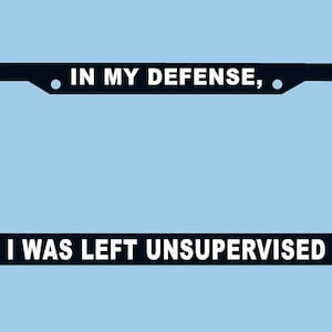 In My Defense I Was Left Unsupervised - Custom | License Plate Frame Funny License Plate | License Plate |  Car Tag Frame