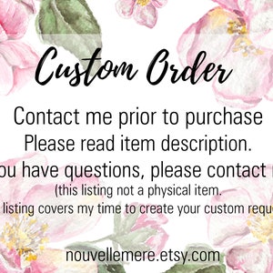 May include: A pink floral background with the text "Custom Order" in black. The text below reads "Contact me prior to purchase. Please read item description. If you have questions, please contact me! (this listing not a physical item. this listing covers my time to create your custom request.) nouvellemere.etsy.com"
