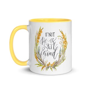 May include: White ceramic mug with a yellow handle and interior. The mug features the text "IF NOT He is Still good" in a handwritten style, surrounded by a floral wreath design with yellow and green accents.