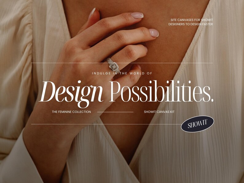 Może przedstawiać: Zbliżenie na dłoń kobiety noszącej pierścionek z diamentowym oprawą. Pod dłonią widoczny jest tekst "Indulge in the world of Design Possibilities.". Tekst "The Feminine Collection" znajduje się pod pierwszym wierszem tekstu. Tekst "Showit Canvas Kit" znajduje się pod drugim wierszem tekstu. Czarny owal z tekstem "Showit" znajduje się w prawym dolnym rogu obrazu.