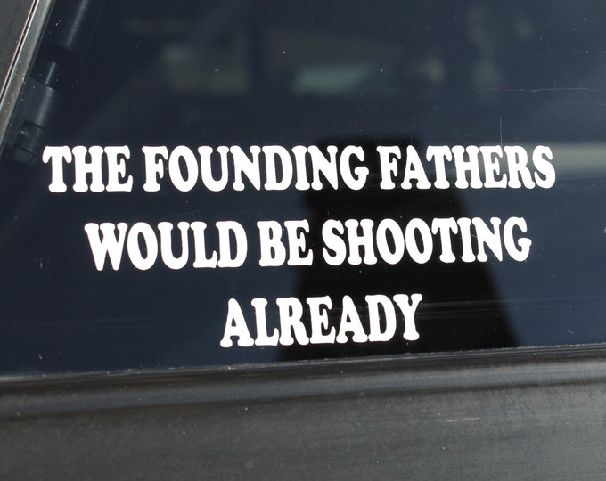 Decal "The Founding Fathers Would be Shooting Already", conservative decal, conservative sticker, founding fathers decal, constitution decal