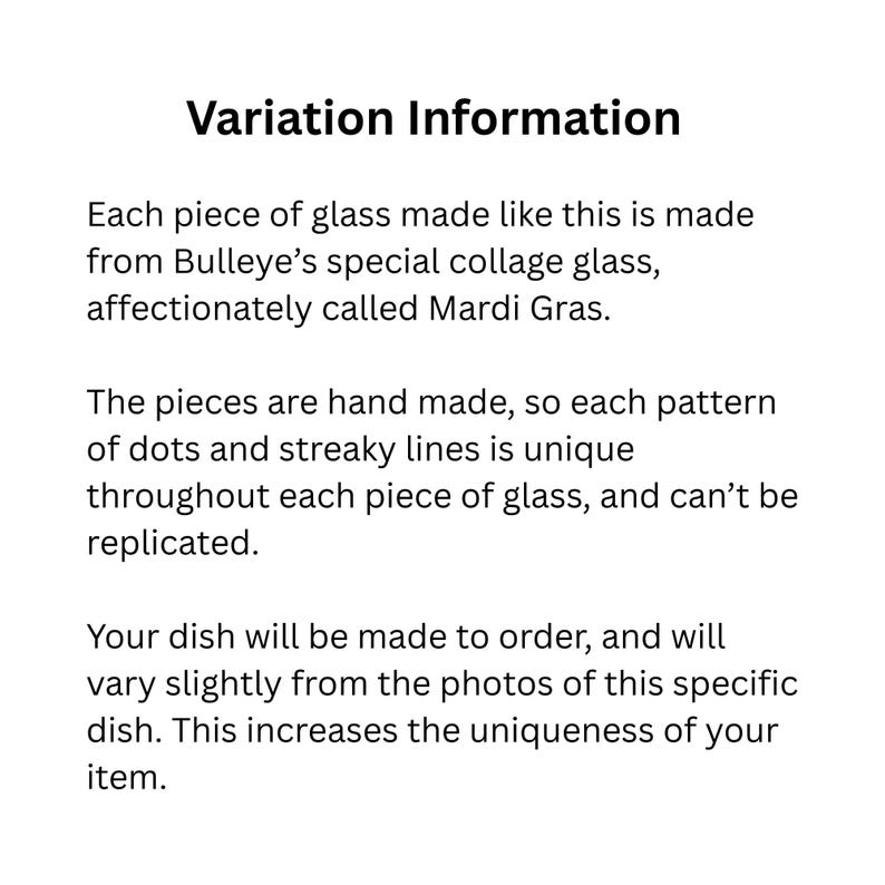 May include: Text on a white background reads "Variation Information." The text explains that each piece is made from Bulleye's collage glass, called Mardi Gras. The handmade pieces have unique dot and streaky line patterns.