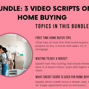 May include: A pink background with the text "BUNDLE: 3 VIDEO SCRIPTS ON HOME BUYING" in black text. Below the text is a circle with a photo of a couple embracing in a room with boxes. The text "TOPICS IN THIS BUNDLE" is below the circle. The text "FIRST TIME HOME BUYER TIPS" is in black text. Below the text is a description of the video script. The text "WAITING TO BUY A HOUSE?" is in black text. Below the text is a description of the video script. The text "WHAT CREDIT SCORE IS USED FOR HOME BUYING?" is in black text. Below the text is a description of the video script.