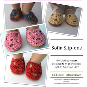 May include: Crochet pattern for Sofia Slip-ons, designed to fit 18-inch dolls. The pattern includes instructions for making four pairs of slip-ons in different colors: red, pink, yellow, and multi-colored. Skill level: Intermediate. Copyright 2014 Sweet Pea Fashions. Email: sweetpeafashions1@gmail.com