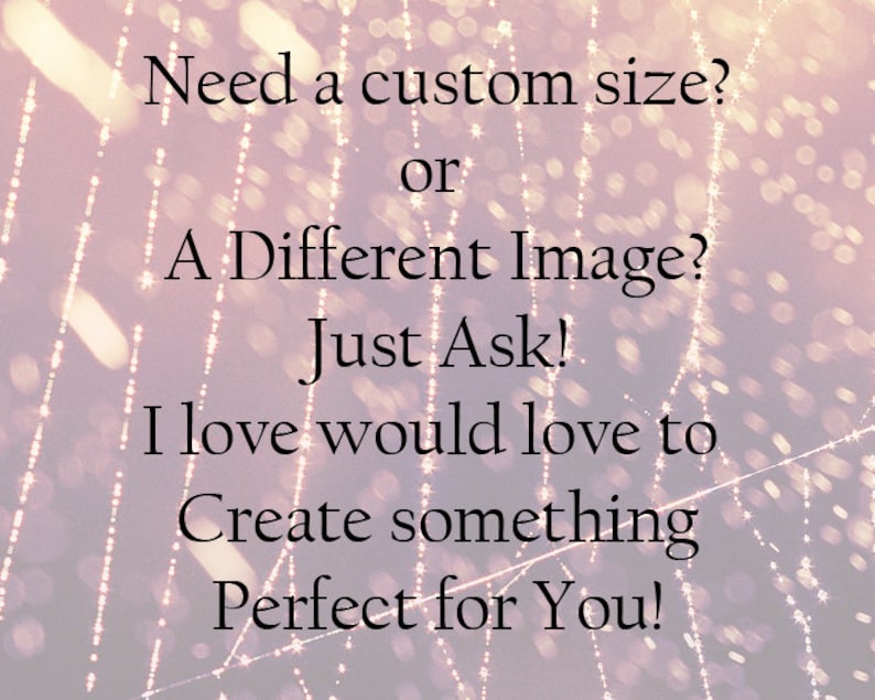 May include: Text overlay on a blurred background of light and dark pink with white lines. The text reads: "Need a custom size? or A Different Image? Just Ask! I love would love to Create something Perfect for You!"