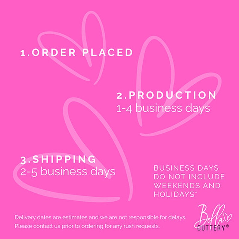 May include: Pink graphic with white hearts and text that reads "1. Order Placed", "2. Production 1-4 business days", "3. Shipping 2-5 business days", "Business Days Do Not Include Weekends and Holidays", "Bella Cuttery".