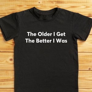 The Older I Get The Better I Was T-Shirt | Funny Retirement & Birthday Gift | Novelty Getting Old Shirt for Him | Joke Old Age Tee
