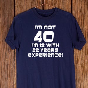 Chemise amusante pour 40e anniversaire – J&#39;ai pas 40 ans, j&#39;ai 18 ans et 22 ans d&#39;expérience, cadeau original pour 40e anniversaire pour lui, t-shirt 40e anniversaire
