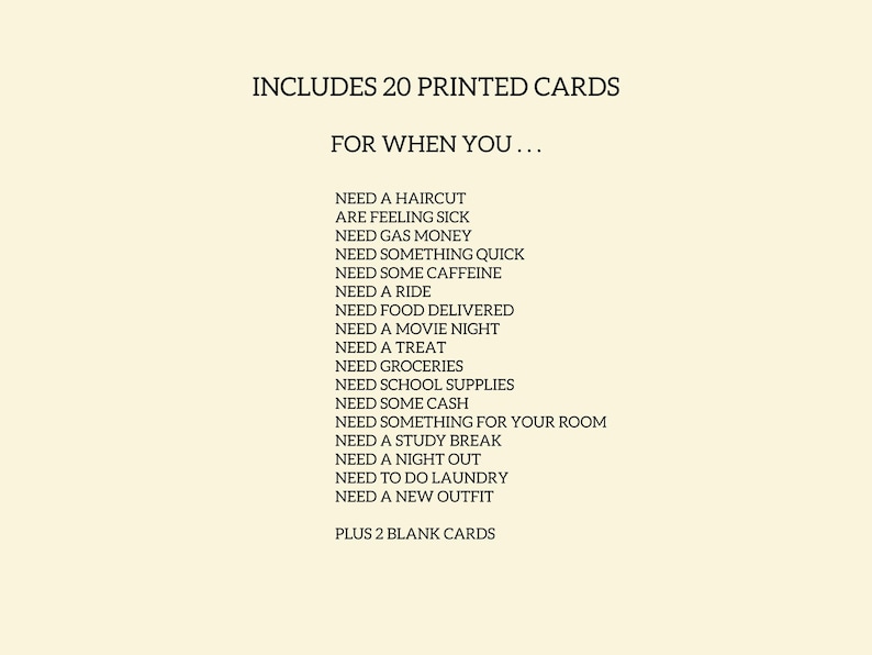 May include: Cream-colored card with black text. The text reads "INCLUDES 20 PRINTED CARDS FOR WHEN YOU..." followed by a list of needs, such as a haircut, gas money, or a new outfit. Includes 2 blank cards.