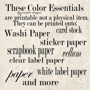 May include: Text graphic with the words "These Color Essentials" and "by jenofeve designs". The text states the items are printable and can be printed onto washi paper, card stock, sticker paper, scrapbook paper, vellum, clear label paper, white label paper, and more.