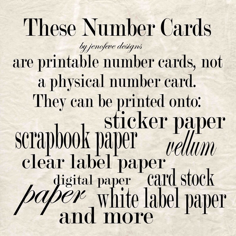 May include: Text on a beige background that reads: "These Number Cards by jenofeve designs are printable number cards, not a physical number card. They can be printed onto: sticker paper, scrapbook paper, clear label paper, vellum, digital paper, card stock, paper, white label paper, and more."