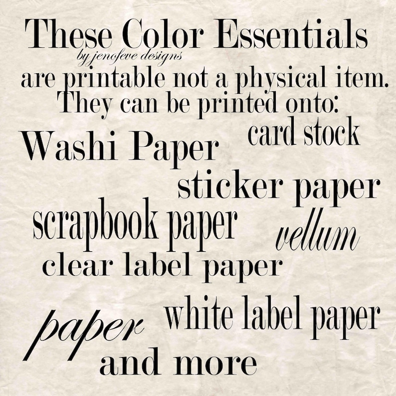 May include: Text graphic with the words "These Color Essentials" and "by jenofeve designs". The text states the items are printable and can be printed onto washi paper, card stock, sticker paper, scrapbook paper, vellum, clear label paper, white label paper, and more.