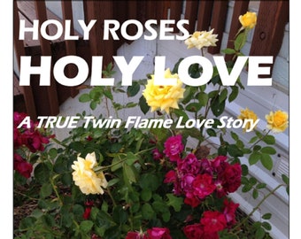 HOLY ROSES Holy Love: A True Twin Flame Love Story; Introducing Eros and Psyche of the Twenty-first Century, soul love divine union alchemy