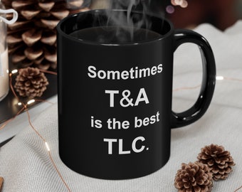 Sometimes T&A is the best TLC Black 11oz Mug Poem recognizes the Reality that Carnal Pleasures can equate to true Tender Loving Care.