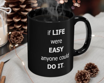 If LIFE were EASY anyone could Do It - Inspiring Black 11oz Mug Poem recognizes how challenging Life is & salutes You for meeting it.