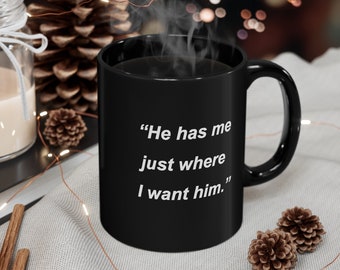 He has me just where I want him - 110z Coffee Mug Poem expresses how Females are always a dozen steps ahead of Males in the Mating Game.