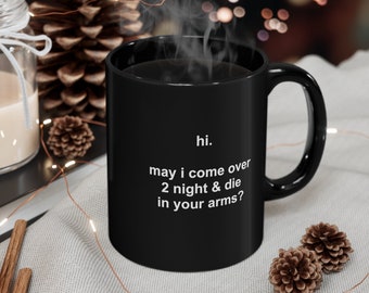 hi. may i come over 2 night & die in your arms? 11oz Coffee Mug Poem expresses Total Surrender to Another when Life becomes Overwhelming.