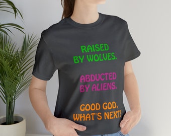 Raised by Wolves/Abducted by Aliens... T-Shirt Poem, Offbeat/Absurdist Humor, Surreal World, Edgy Gift for Outsiders, Mavericks.