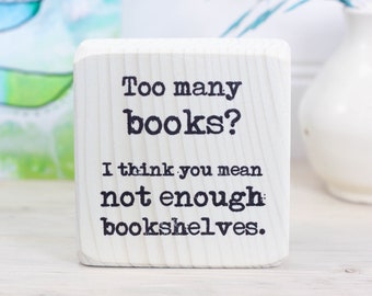 Small bookshelf sign, Bookworm gift, Shelf sitter, Desk accessory, Library decor, "Too many books? I think you mean not enough bookshelves."