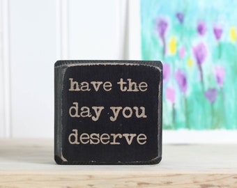 Small distressed wood sign 3"x3", Desk or shelf accessory, Karma quote, Inspirational positivity office decor, Have the day you deserve