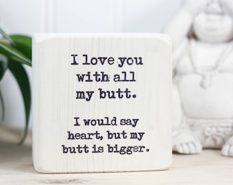 Small wooden sign, Valentine's Day or Anniversary gift for partner or spouse, Small desk sign, I love you with my butt. I would say heart...