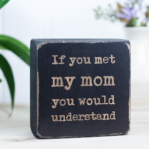 Small wood sign (3"x3"), Gift for mom or child, Fun decor, Mother's Day present with funny quote,  If you met my mom you would understand