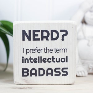 Small whitewash wood sign, Gift for nerd or IT, Fun geekery, Desk accessory or shelf ornament, Nerd? I prefer the term intellectual badass.