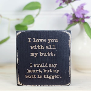 Small wooden sign, Valentine's Day or Anniversary gift for partner or spouse, Small desk sign, I love you with my butt. I would say heart...