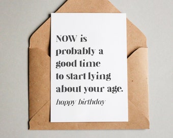 Geburtstagskarte "Now is a good time to start lying about your age – Happy Birthday"