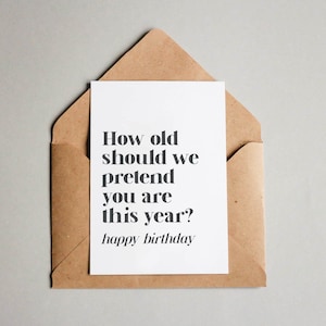 How old should we pretend you are this year? – Happy Birthday