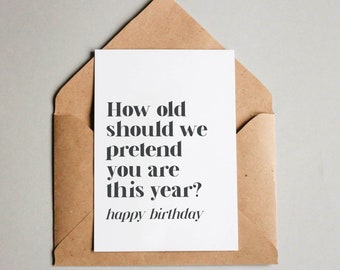 How old should we pretend you are this year? – Happy Birthday