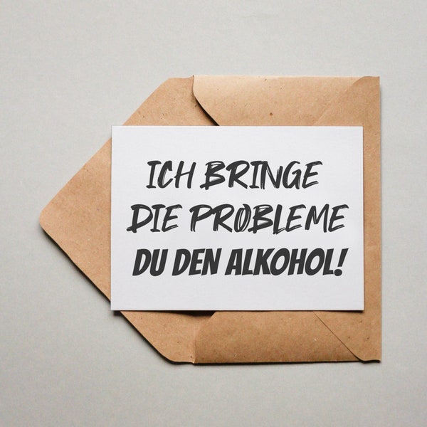 Designkarte "Ich bringe die Probleme du den Alkohol!"