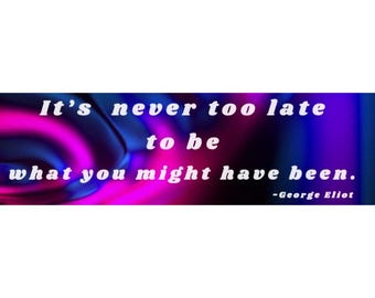 Bumper Sticker: It's Never Too Late To Be What You Might Have Been