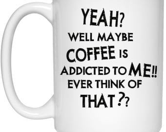 Maybe Coffee Is Addicted to Me 15 oz. White Mug